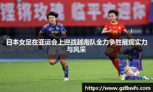 日本女足在亚运会上迎战越南队全力争胜展现实力与风采