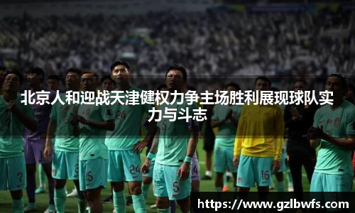 北京人和迎战天津健权力争主场胜利展现球队实力与斗志