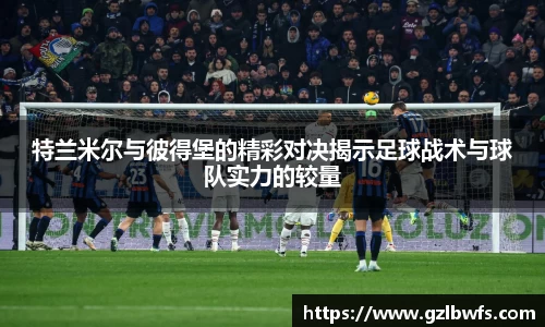 特兰米尔与彼得堡的精彩对决揭示足球战术与球队实力的较量