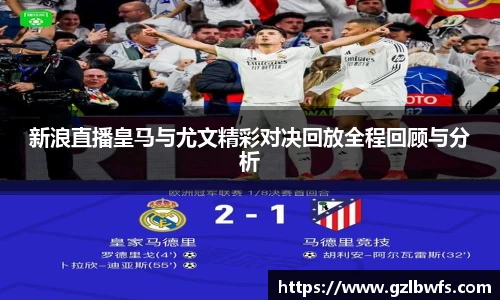新浪直播皇马与尤文精彩对决回放全程回顾与分析