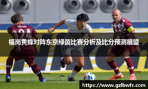 福岗黄蜂对阵东京绿茵比赛分析及比分预测展望