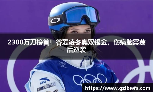 2300万刀榜首！谷爱凌冬奥双银金，伤病脑震荡后逆袭