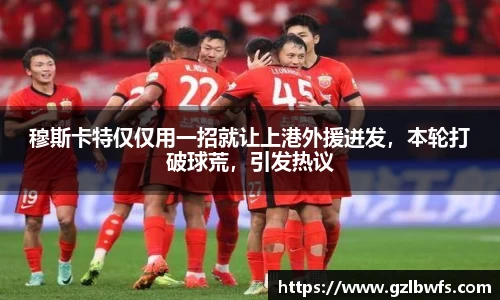 穆斯卡特仅仅用一招就让上港外援迸发，本轮打破球荒，引发热议